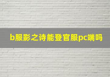 b服影之诗能登官服pc端吗