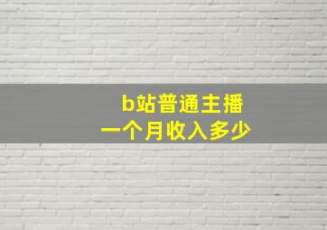 b站普通主播一个月收入多少