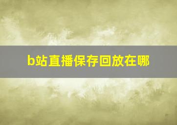 b站直播保存回放在哪