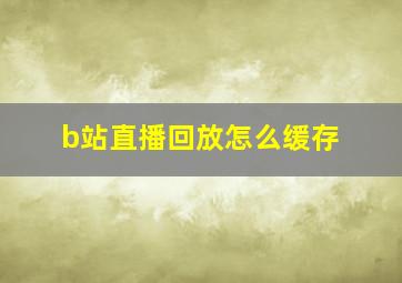 b站直播回放怎么缓存