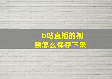 b站直播的视频怎么保存下来