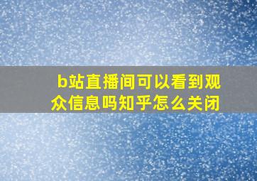 b站直播间可以看到观众信息吗知乎怎么关闭