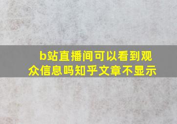 b站直播间可以看到观众信息吗知乎文章不显示