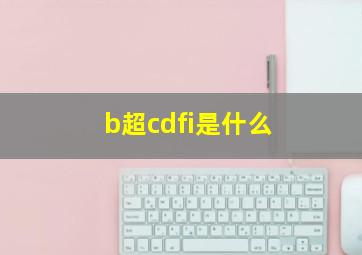 b超cdfi是什么