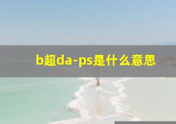 b超da-ps是什么意思