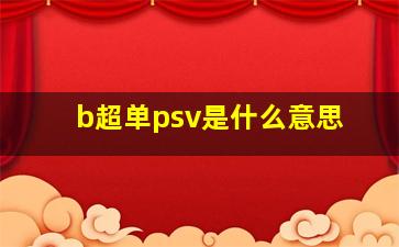 b超单psv是什么意思