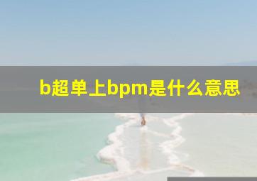 b超单上bpm是什么意思