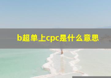 b超单上cpc是什么意思