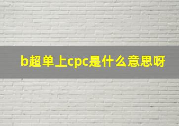 b超单上cpc是什么意思呀