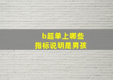 b超单上哪些指标说明是男孩