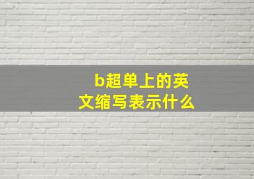 b超单上的英文缩写表示什么