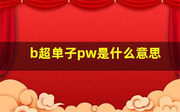 b超单子pw是什么意思