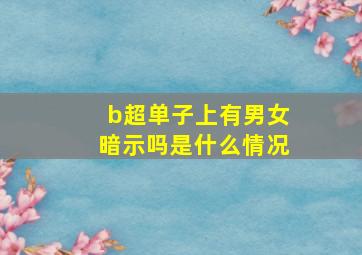 b超单子上有男女暗示吗是什么情况