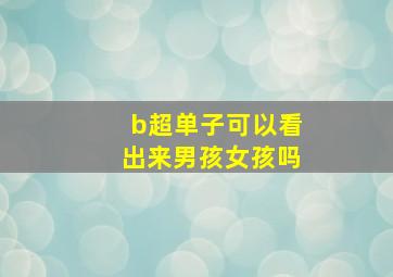 b超单子可以看出来男孩女孩吗