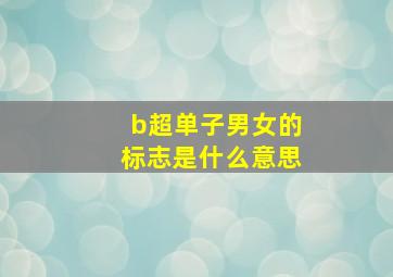 b超单子男女的标志是什么意思