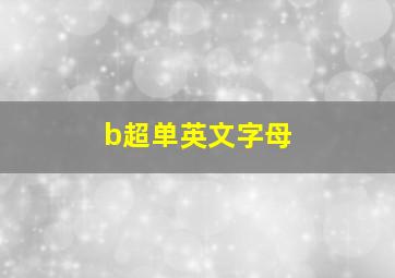 b超单英文字母