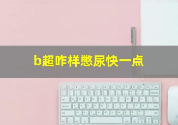 b超咋样憋尿快一点