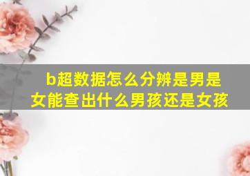 b超数据怎么分辨是男是女能查出什么男孩还是女孩