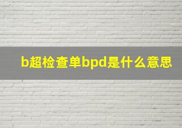 b超检查单bpd是什么意思