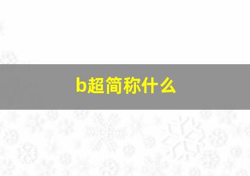 b超简称什么