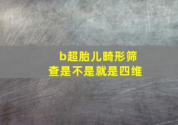 b超胎儿畸形筛查是不是就是四维