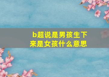 b超说是男孩生下来是女孩什么意思