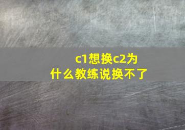 c1想换c2为什么教练说换不了