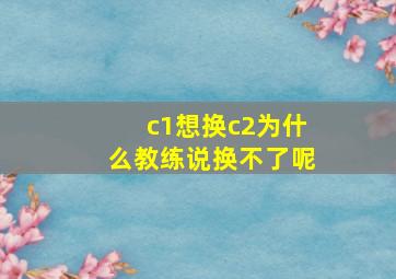 c1想换c2为什么教练说换不了呢