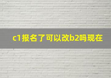 c1报名了可以改b2吗现在