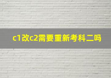 c1改c2需要重新考科二吗