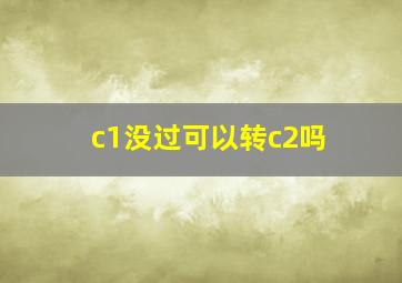 c1没过可以转c2吗