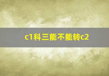 c1科三能不能转c2