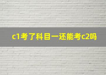 c1考了科目一还能考c2吗