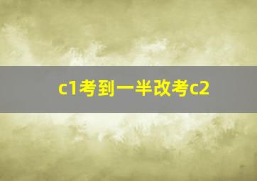 c1考到一半改考c2