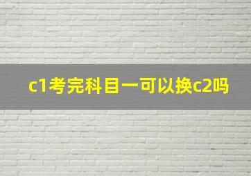 c1考完科目一可以换c2吗