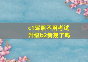 c1驾照不用考试升级b2新规了吗