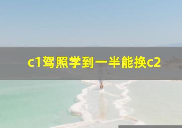 c1驾照学到一半能换c2