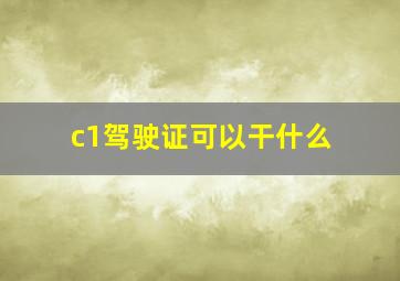 c1驾驶证可以干什么