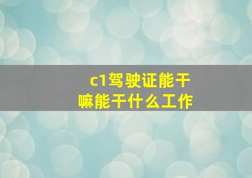 c1驾驶证能干嘛能干什么工作