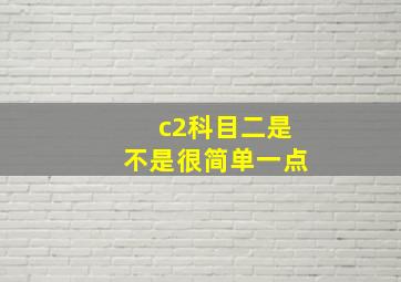 c2科目二是不是很简单一点