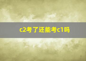 c2考了还能考c1吗