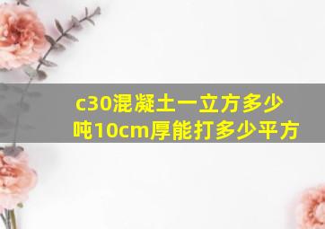 c30混凝土一立方多少吨10cm厚能打多少平方