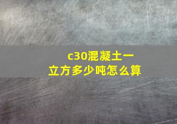 c30混凝土一立方多少吨怎么算