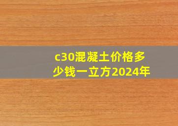 c30混凝土价格多少钱一立方2024年