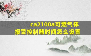 ca2100a可燃气体报警控制器时间怎么设置