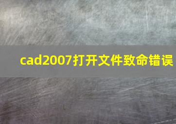 cad2007打开文件致命错误