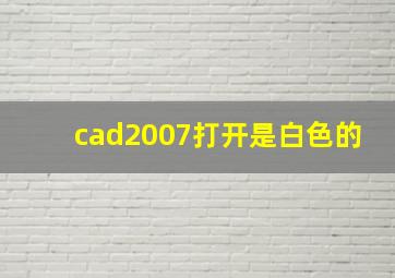 cad2007打开是白色的