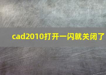 cad2010打开一闪就关闭了