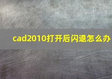 cad2010打开后闪退怎么办