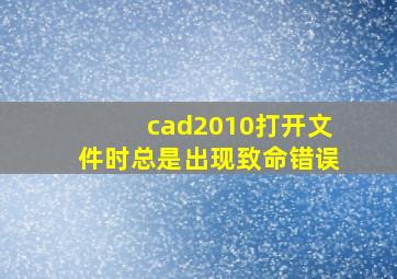 cad2010打开文件时总是出现致命错误